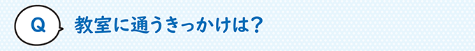 教室に通うきっかけは？