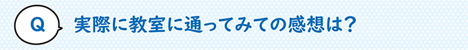 実際に教室に通ってみての感想は？