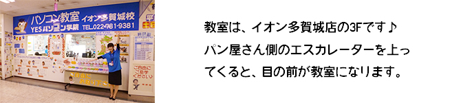 教室は、イオン多賀城店の3階です♪パン屋さん側のエスカレーターを上ってくると、目の前が教室になります。