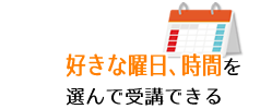 好きな曜日、時間を選んで受講できる